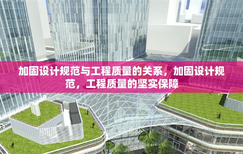加固設計規(guī)范與工程質量的關系，加固設計規(guī)范，工程質量的堅實保障 行業(yè)新聞 第1張