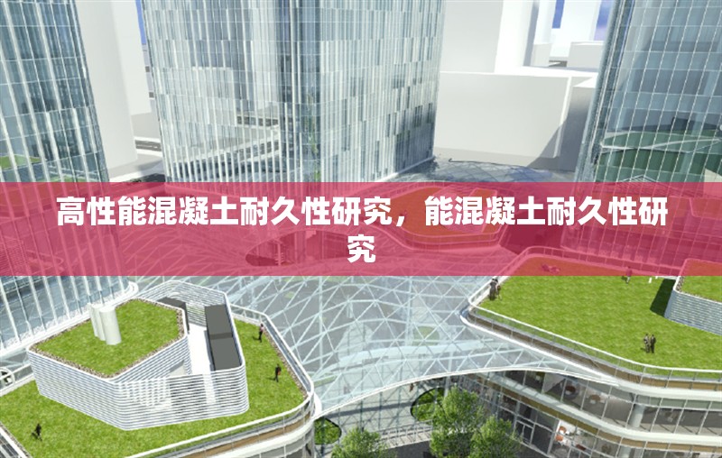 高性能混凝土耐久性研究，能混凝土耐久性研究 行業(yè)新聞 第1張