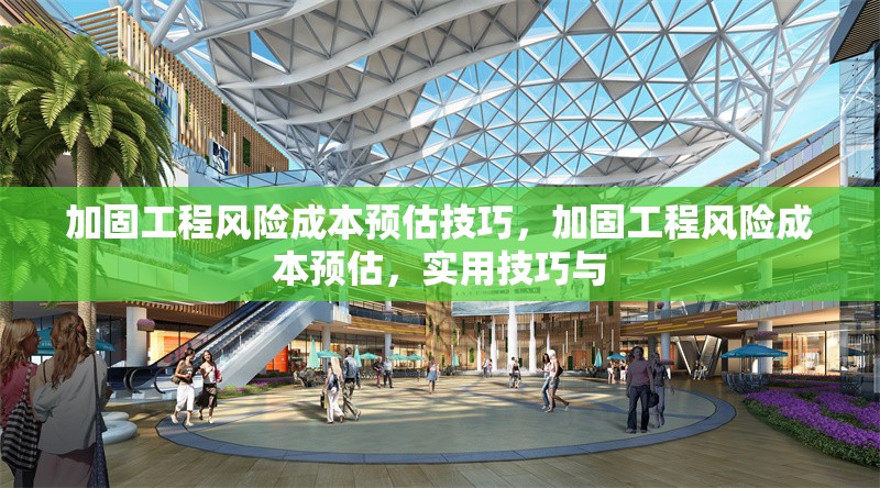 加固工程風(fēng)險(xiǎn)成本預(yù)估技巧，加固工程風(fēng)險(xiǎn)成本預(yù)估，實(shí)用技巧與 行業(yè)新聞 第1張