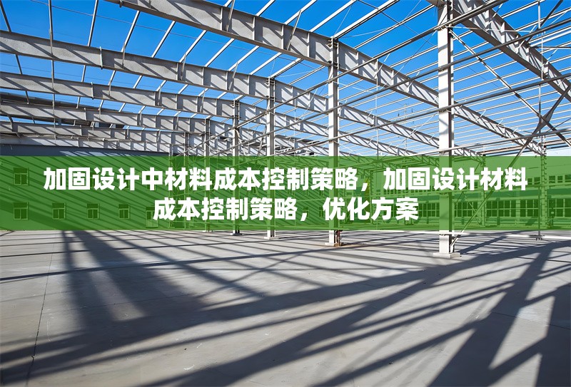 加固設(shè)計中材料成本控制策略，加固設(shè)計材料成本控制策略，優(yōu)化方案
