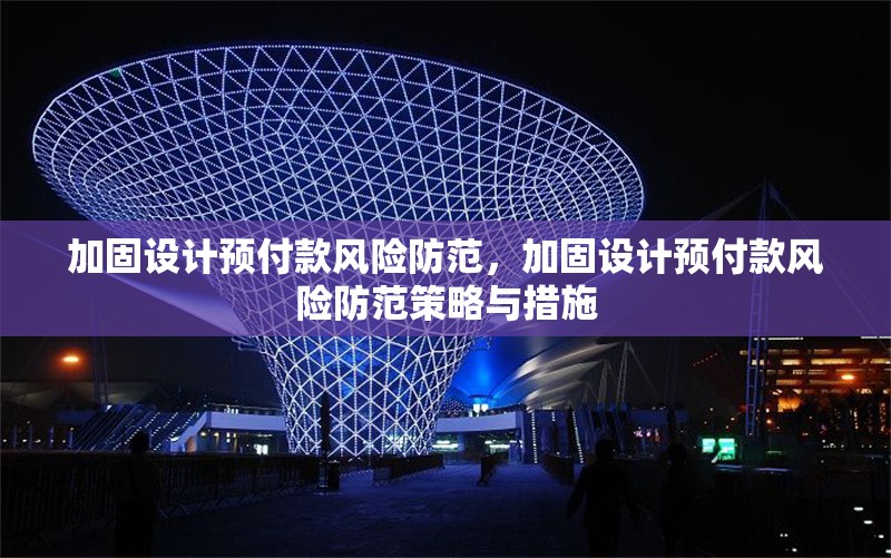 加固設(shè)計預(yù)付款風(fēng)險防范，加固設(shè)計預(yù)付款風(fēng)險防范策略與措施