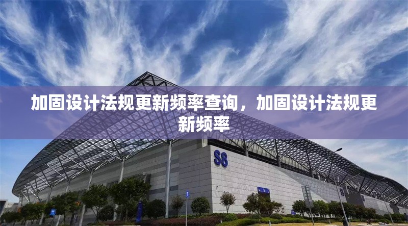 加固設(shè)計法規(guī)更新頻率查詢，加固設(shè)計法規(guī)更新頻率