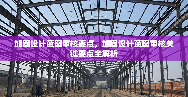 加固設(shè)計(jì)藍(lán)圖審核要點(diǎn)，加固設(shè)計(jì)藍(lán)圖審核關(guān)鍵要點(diǎn)全解析