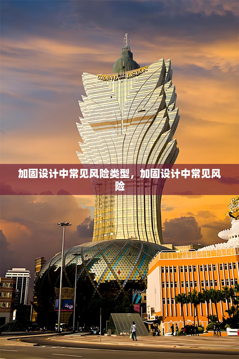 加固設(shè)計中常見風(fēng)險類型，加固設(shè)計中常見風(fēng)險