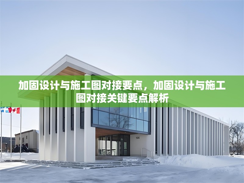 加固設計與施工圖對接要點，加固設計與施工圖對接關鍵要點解析