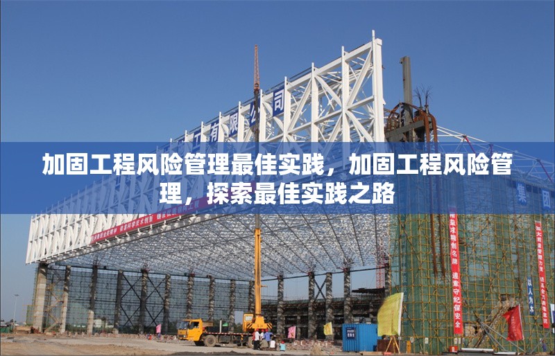 加固工程風(fēng)險(xiǎn)管理最佳實(shí)踐，加固工程風(fēng)險(xiǎn)管理，探索最佳實(shí)踐之路