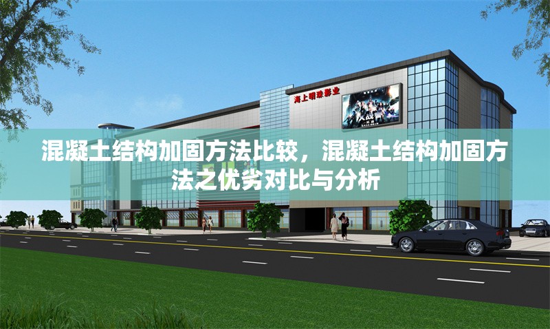 混凝土結(jié)構(gòu)加固方法比較，混凝土結(jié)構(gòu)加固方法之優(yōu)劣對比與分析