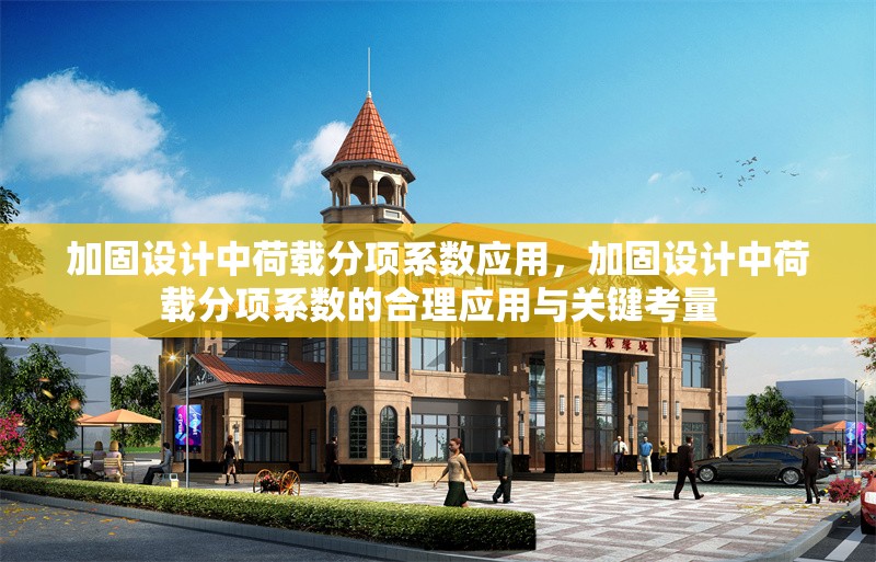 加固設(shè)計中荷載分項系數(shù)應(yīng)用，加固設(shè)計中荷載分項系數(shù)的合理應(yīng)用與關(guān)鍵考量
