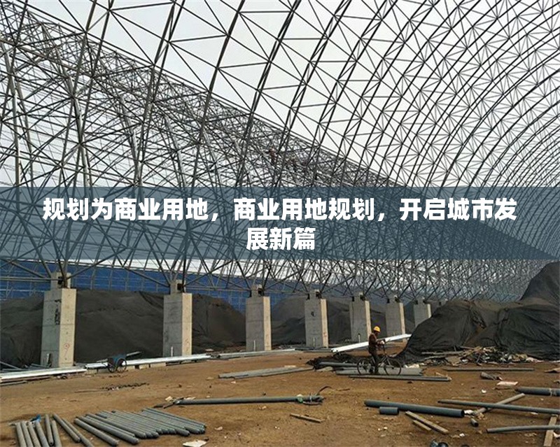 規(guī)劃為商業(yè)用地，商業(yè)用地規(guī)劃，開啟城市發(fā)展新篇