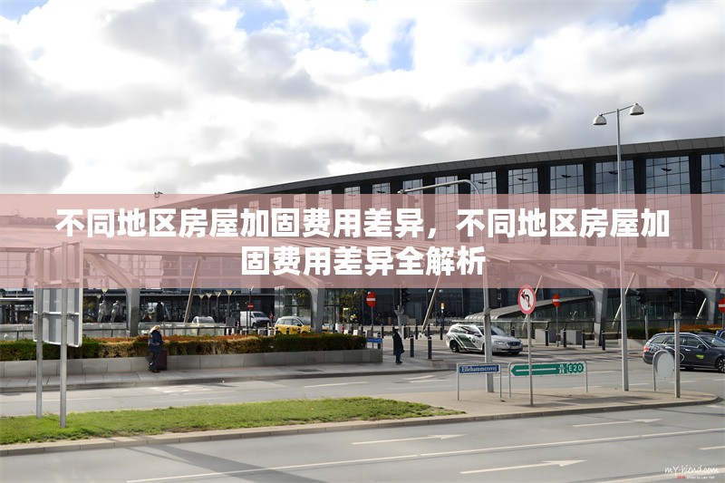 不同地區(qū)房屋加固費(fèi)用差異，不同地區(qū)房屋加固費(fèi)用差異全解析