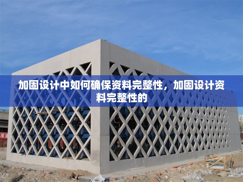 加固設(shè)計(jì)中如何確保資料完整性，加固設(shè)計(jì)資料完整性的