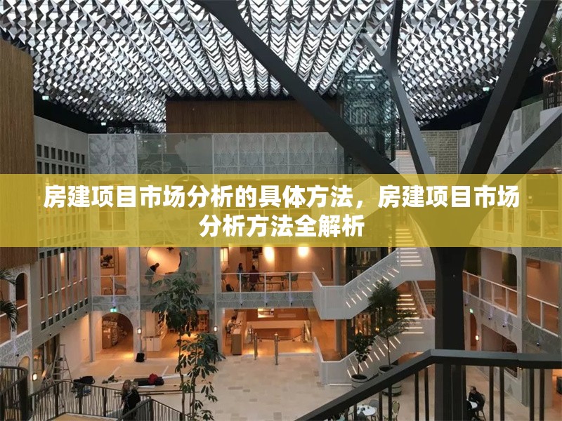 房建項(xiàng)目市場分析的具體方法，房建項(xiàng)目市場分析方法全解析