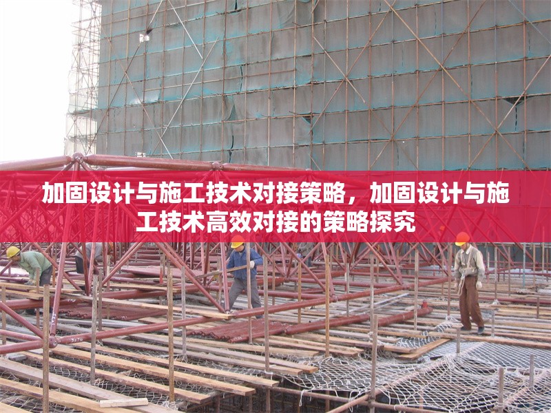 加固設(shè)計(jì)與施工技術(shù)對(duì)接策略，加固設(shè)計(jì)與施工技術(shù)高效對(duì)接的策略探究