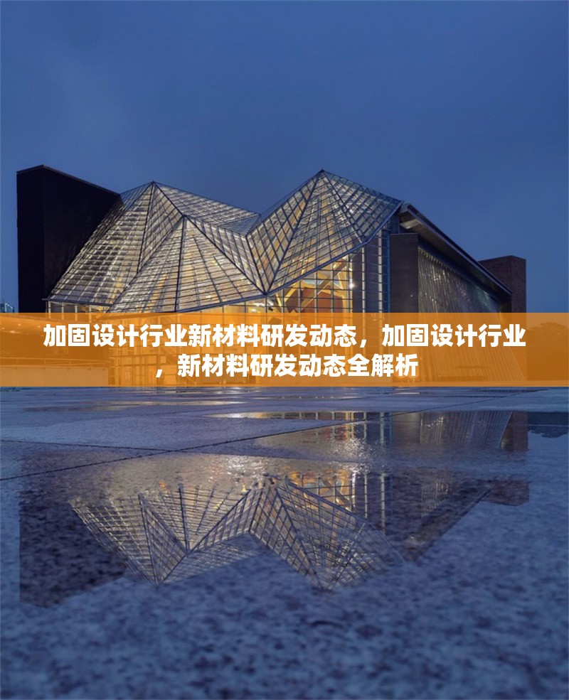 加固設(shè)計行業(yè)新材料研發(fā)動態(tài)，加固設(shè)計行業(yè)，新材料研發(fā)動態(tài)全解析