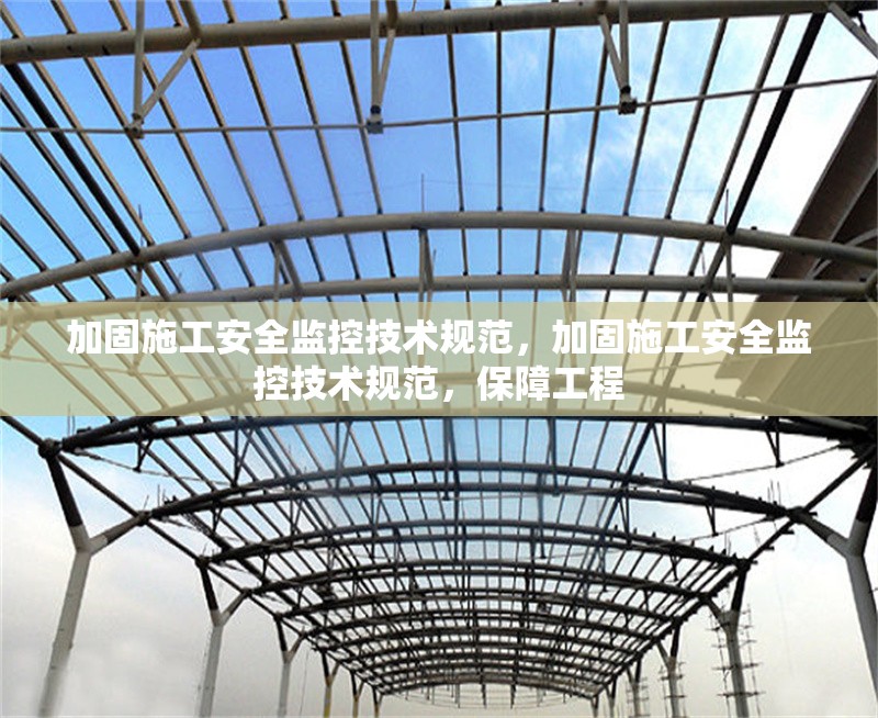 加固施工安全監(jiān)控技術(shù)規(guī)范，加固施工安全監(jiān)控技術(shù)規(guī)范，保障工程