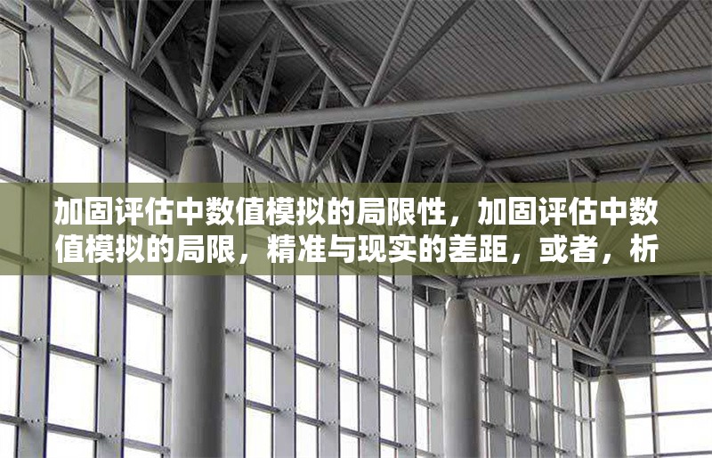 加固評估中數(shù)值模擬的局限性，加固評估中數(shù)值模擬的局限，精準(zhǔn)與現(xiàn)實的差距，或者，析加固評估里數(shù)值模擬局限，理想模型與復(fù)雜實際的落差，或者