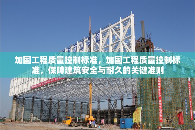 加固工程質(zhì)量控制標(biāo)準(zhǔn)，加固工程質(zhì)量控制標(biāo)準(zhǔn)，保障建筑安全與耐久的關(guān)鍵準(zhǔn)則
