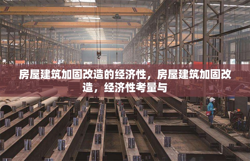 房屋建筑加固改造的經(jīng)濟(jì)性，房屋建筑加固改造，經(jīng)濟(jì)性考量與
