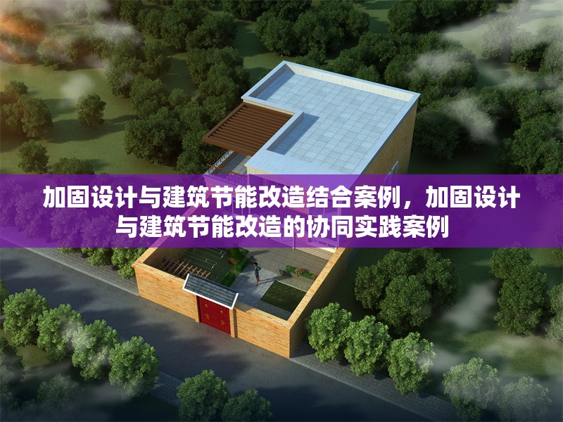 加固設(shè)計與建筑節(jié)能改造結(jié)合案例，加固設(shè)計與建筑節(jié)能改造的協(xié)同實踐案例