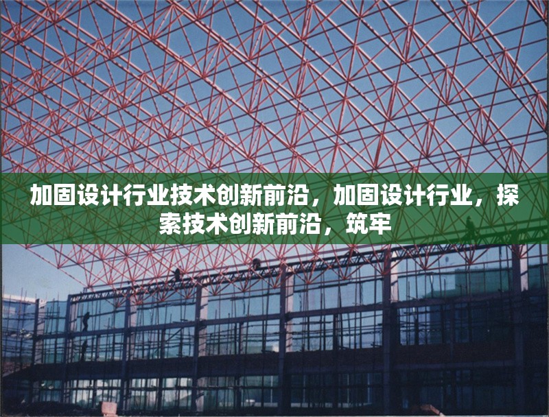 加固設(shè)計行業(yè)技術(shù)創(chuàng)新前沿，加固設(shè)計行業(yè)，探索技術(shù)創(chuàng)新前沿，筑牢