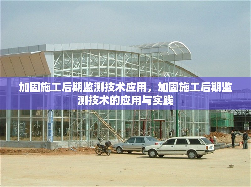 加固施工后期監(jiān)測技術(shù)應(yīng)用，加固施工后期監(jiān)測技術(shù)的應(yīng)用與實踐