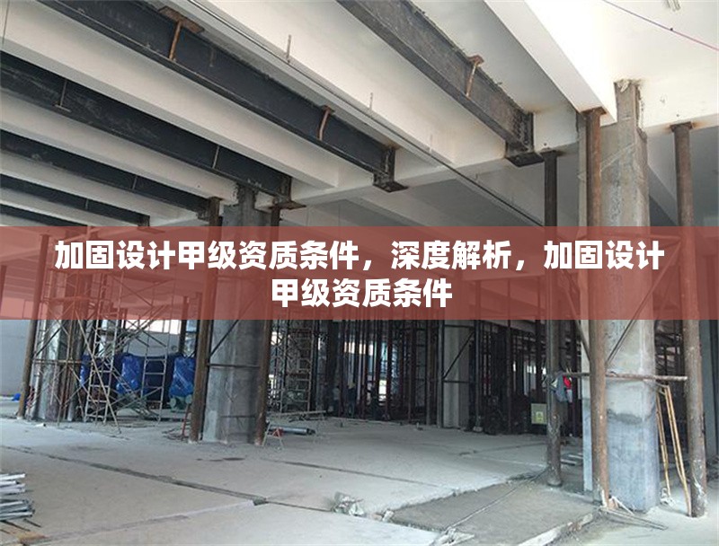 加固設(shè)計甲級資質(zhì)條件，深度解析，加固設(shè)計甲級資質(zhì)條件