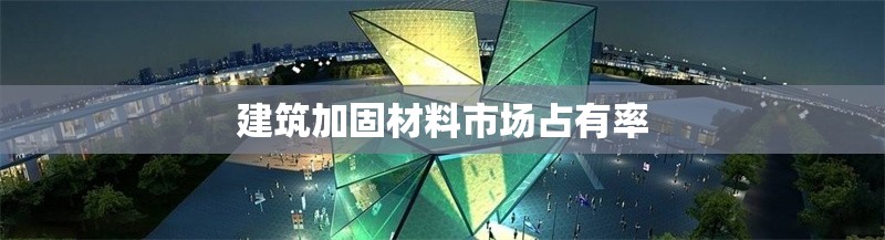 建筑加固材料市場占有率 行業(yè)新聞 第1張