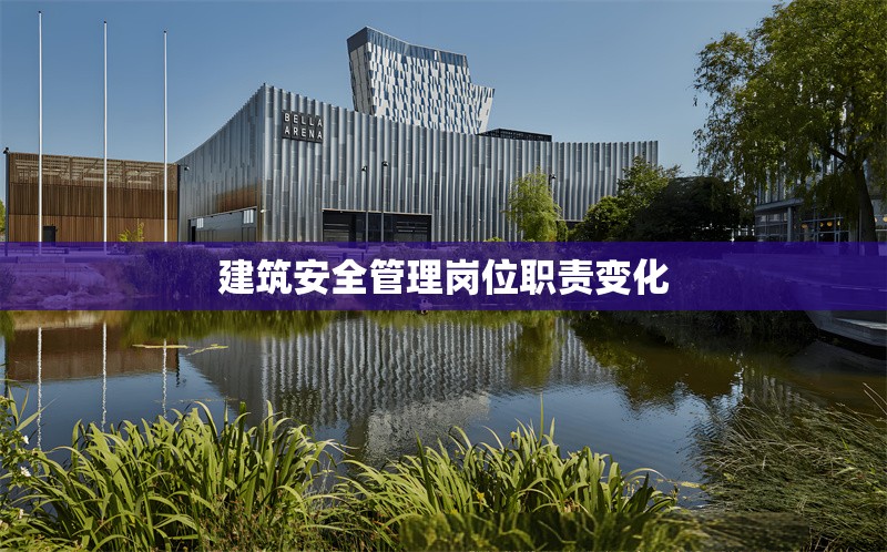 建筑安全管理崗位職責(zé)變化 行業(yè)新聞 第1張