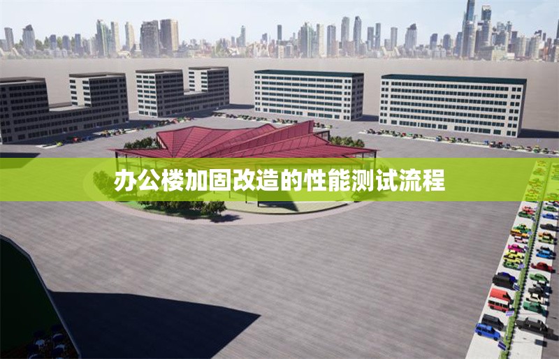 辦公樓加固改造的性能測試流程