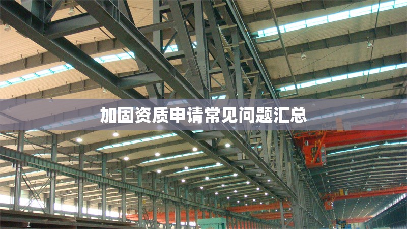 加固資質(zhì)申請常見問題匯總 行業(yè)新聞 第1張