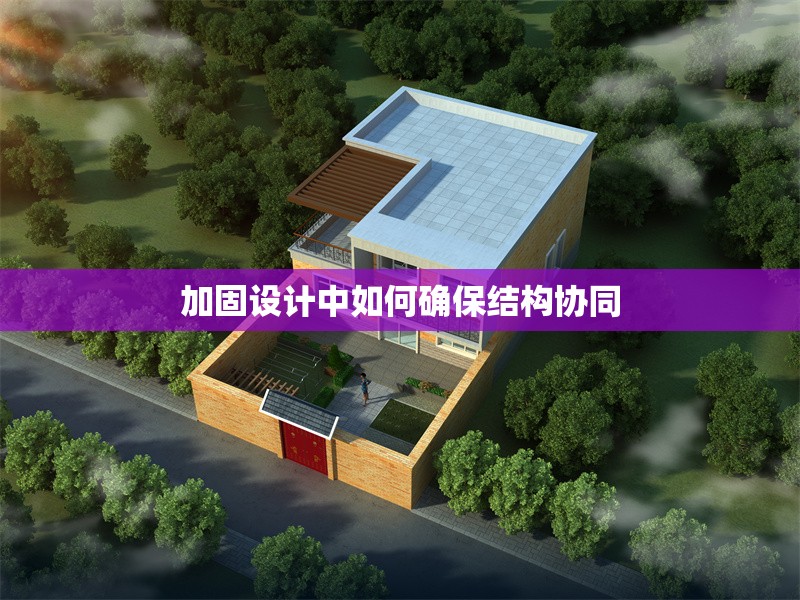 加固設(shè)計(jì)中如何確保結(jié)構(gòu)協(xié)同
