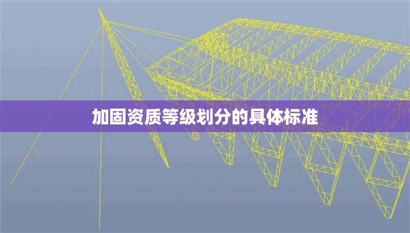 加固資質(zhì)等級劃分的具體標準