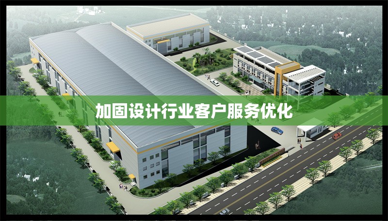 加固設計行業(yè)客戶服務優(yōu)化