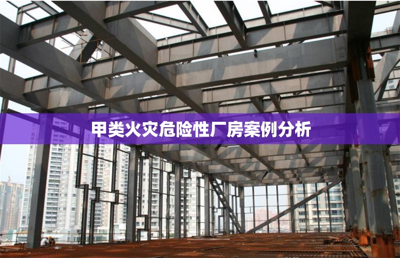 甲類火災(zāi)危險(xiǎn)性廠房案例分析