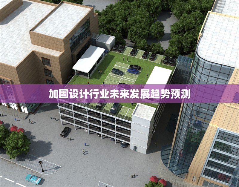 加固設(shè)計(jì)行業(yè)未來(lái)發(fā)展趨勢(shì)預(yù)測(cè)