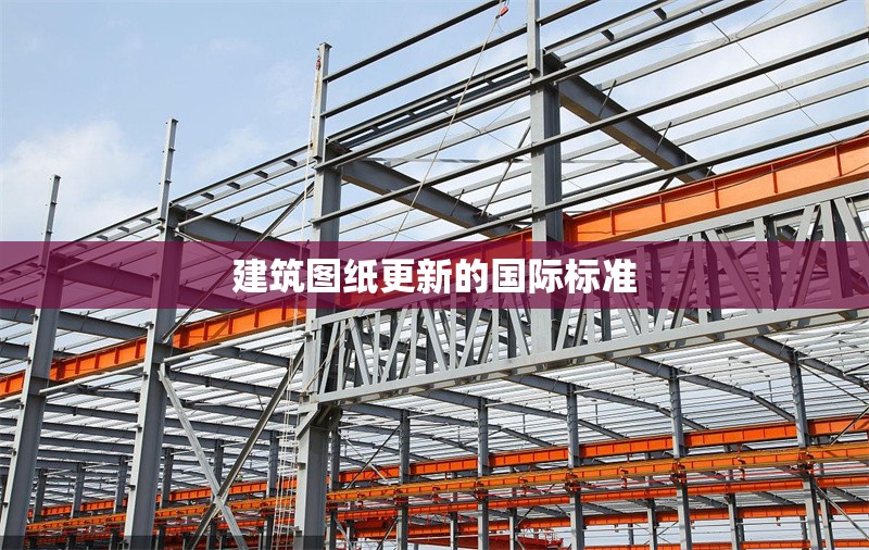建筑圖紙更新的國(guó)際標(biāo)準(zhǔn)