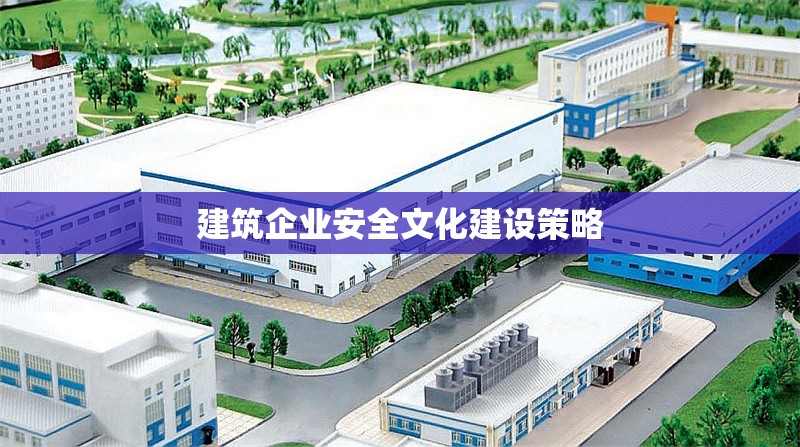 建筑企業(yè)安全文化建設策略