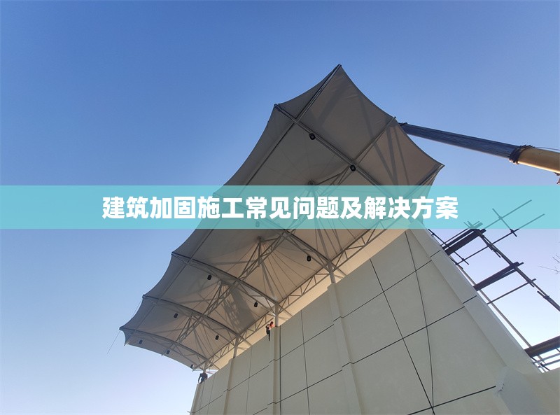 建筑加固施工常見(jiàn)問(wèn)題及解決方案