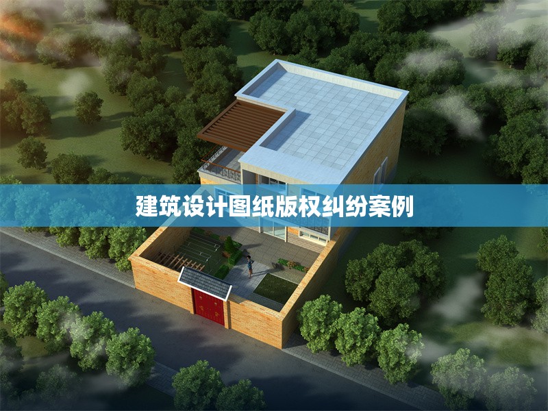 建筑設(shè)計(jì)圖紙版權(quán)糾紛案例