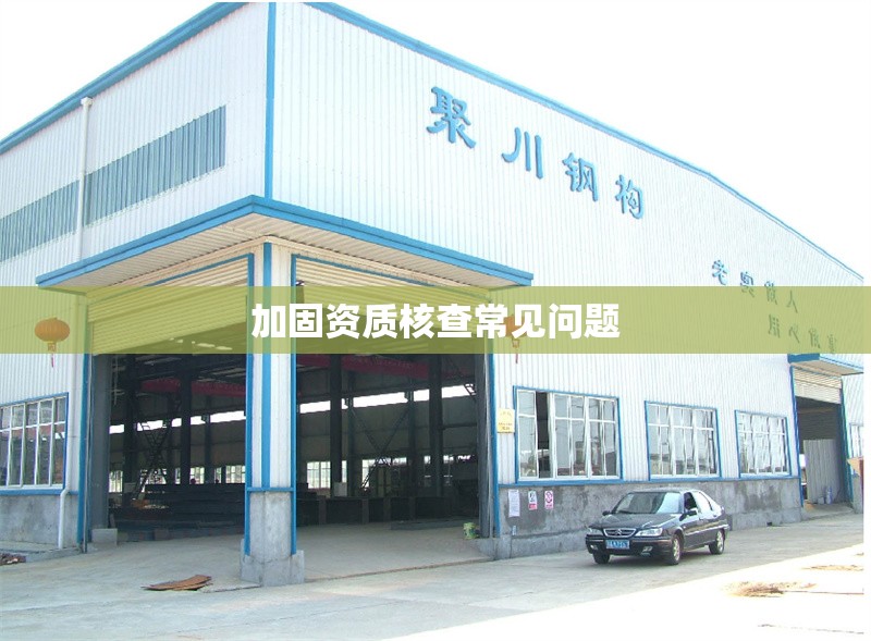 加固資質(zhì)核查常見問題 行業(yè)新聞 第1張