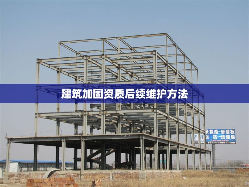 建筑加固資質(zhì)后續(xù)維護(hù)方法
