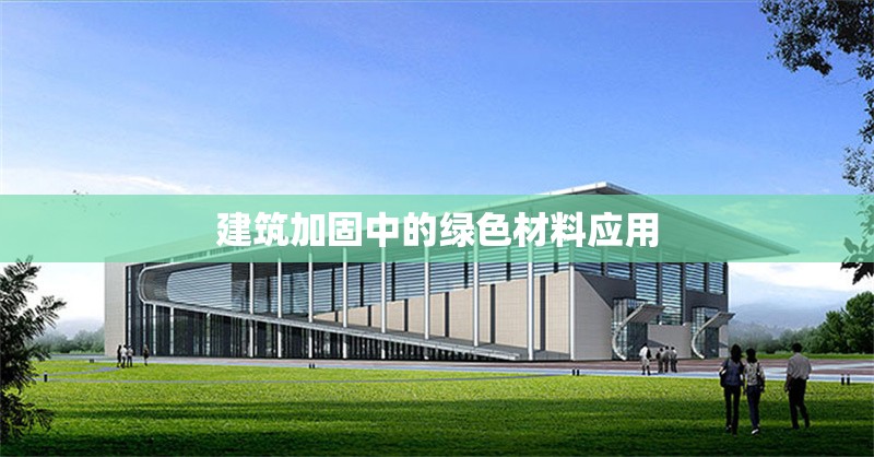 建筑加固中的綠色材料應(yīng)用 行業(yè)新聞 第1張