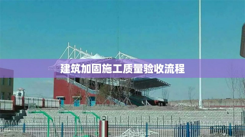 建筑加固施工質(zhì)量驗(yàn)收流程 行業(yè)新聞 第1張