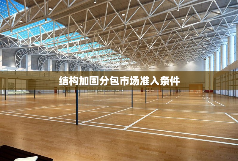 結(jié)構(gòu)加固分包市場準(zhǔn)入條件 行業(yè)新聞 第1張