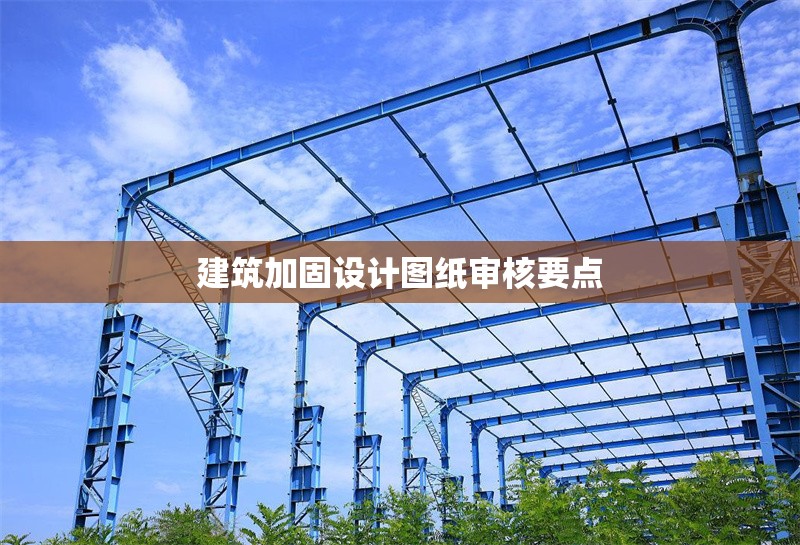 建筑加固設(shè)計圖紙審核要點 行業(yè)新聞 第1張