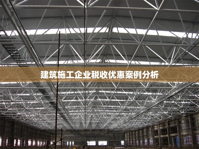建筑施工企業(yè)稅收優(yōu)惠案例分析 行業(yè)新聞 第1張
