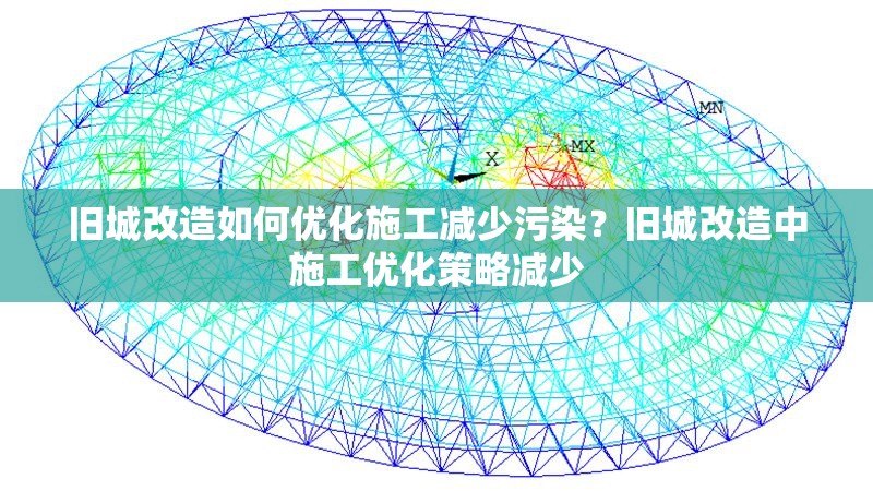 舊城改造如何優(yōu)化施工減少污染？舊城改造中施工優(yōu)化策略減少