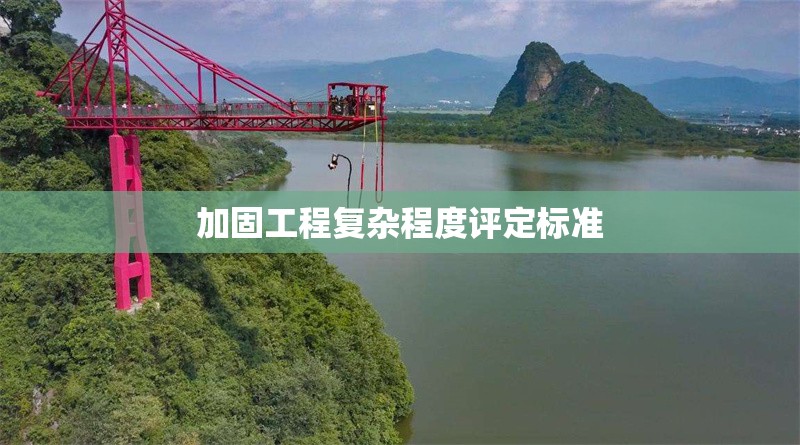 加固工程復(fù)雜程度評定標(biāo)準(zhǔn) 行業(yè)新聞 第1張