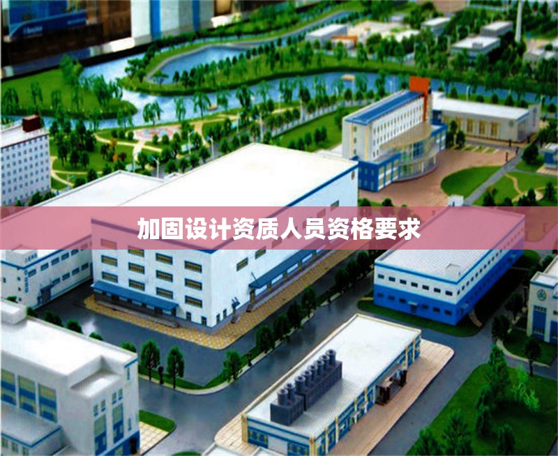 加固設計資質(zhì)人員資格要求 行業(yè)新聞 第1張