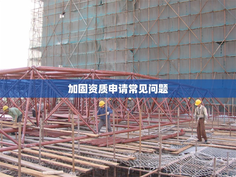 加固資質(zhì)申請常見問題